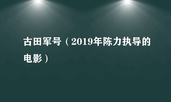 古田军号（2019年陈力执导的电影）