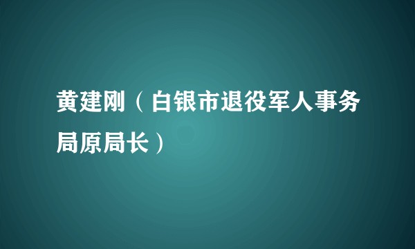 黄建刚（白银市退役军人事务局原局长）