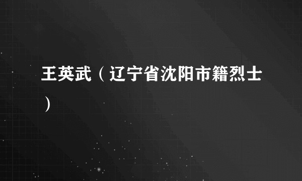 王英武（辽宁省沈阳市籍烈士）