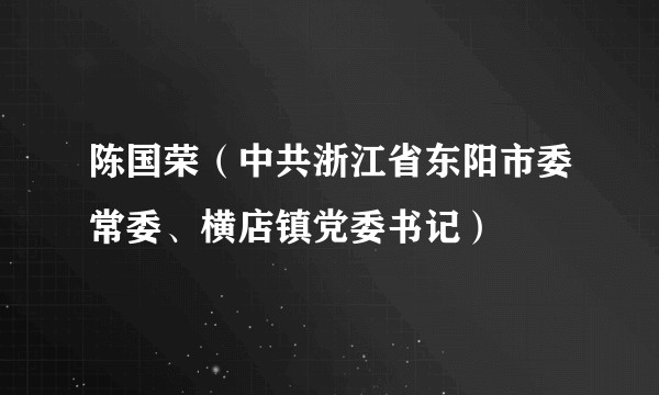 陈国荣（中共浙江省东阳市委常委、横店镇党委书记）