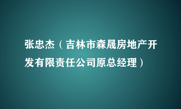 张忠杰（吉林市森晟房地产开发有限责任公司原总经理）