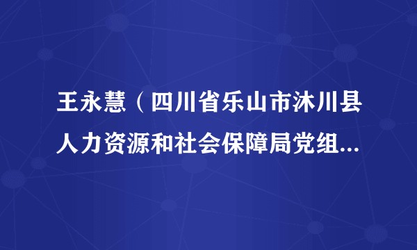 王永慧(四川省乐山市沐川县人力资源和社会保障局党组成员、就业创业促进中心主任)