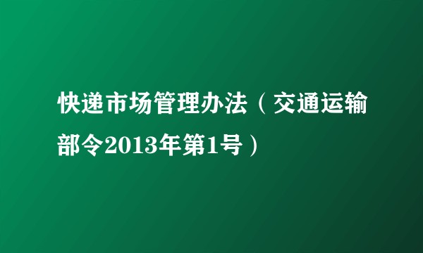 快递市场管理办法（交通运输部令2013年第1号）