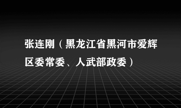 张连刚（黑龙江省黑河市爱辉区委常委、人武部政委）