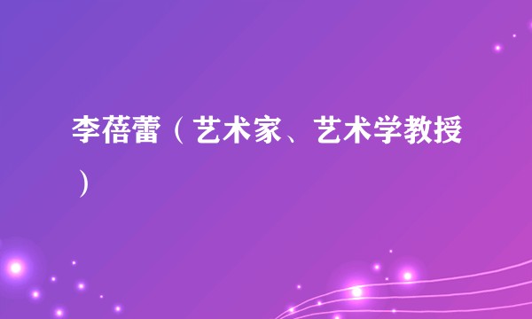 李蓓蕾（艺术家、艺术学教授）