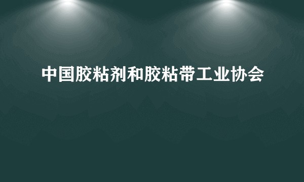 中国胶粘剂和胶粘带工业协会