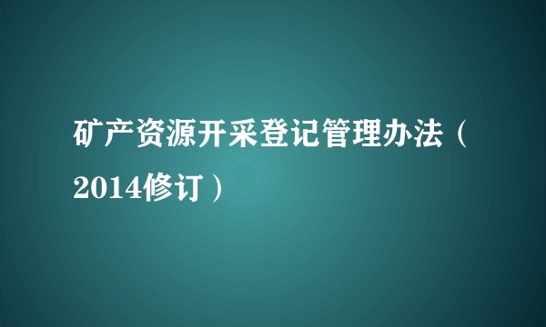 矿产资源开采登记管理办法(2014修订)