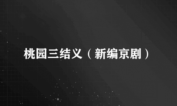 桃园三结义（新编京剧）