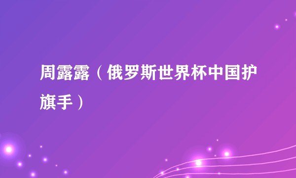 周露露（俄罗斯世界杯中国护旗手）
