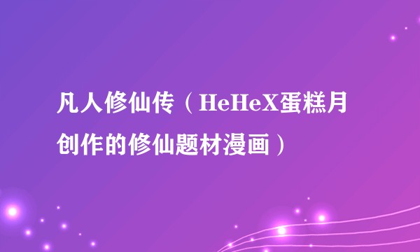 凡人修仙传(HeHeX蛋糕月创作的修仙题材漫画)