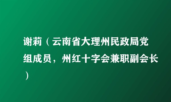 谢莉（云南省大理州民政局党组成员，州红十字会兼职副会长）