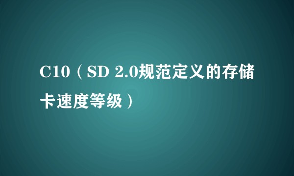C10（SD 2.0规范定义的存储卡速度等级）