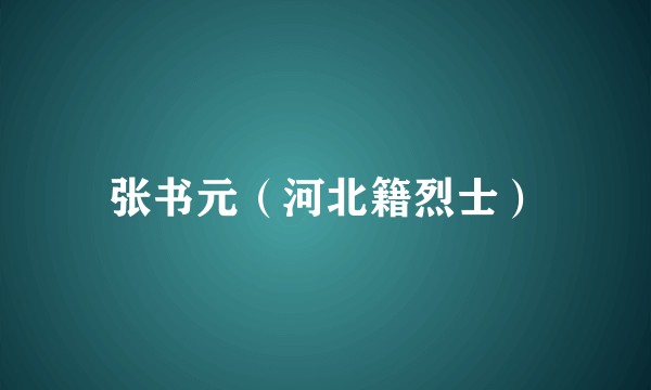 张书元（河北籍烈士）