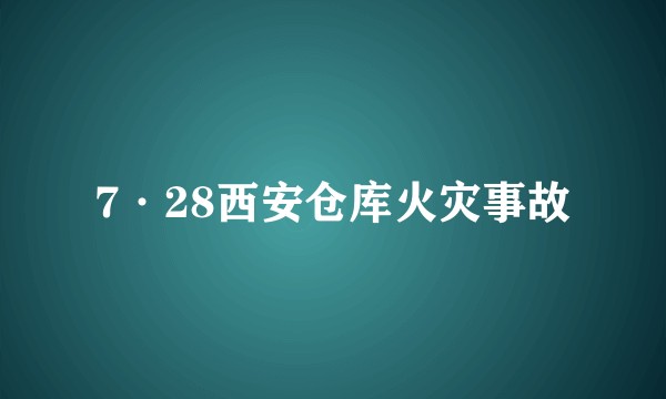 7·28西安仓库火灾事故