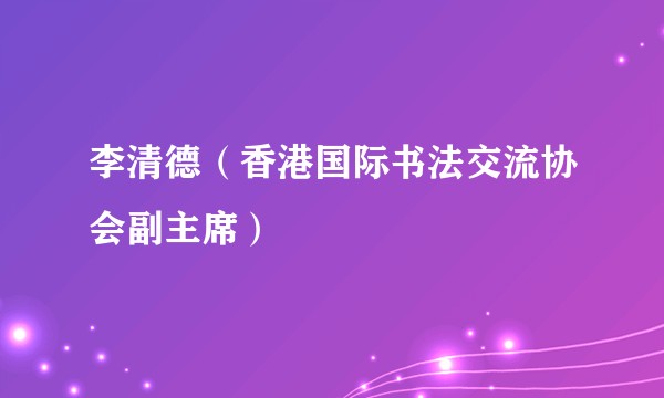 李清德（香港国际书法交流协会副主席）
