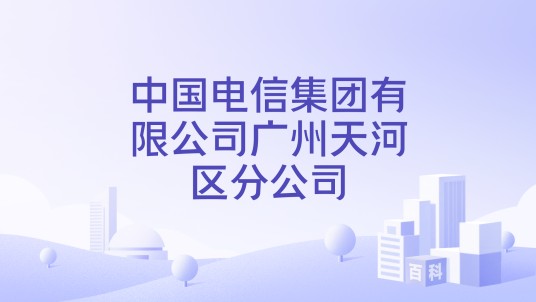 中国电信集团有限公司广州天河区分公司