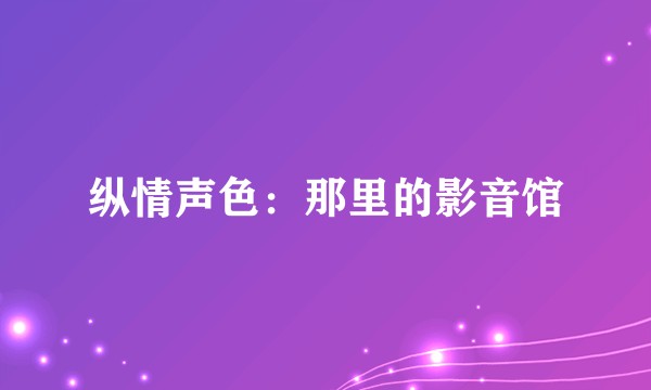 纵情声色：那里的影音馆