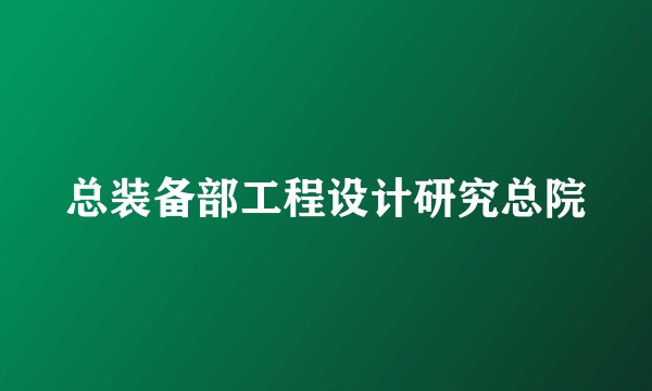 总装备部工程设计研究总院