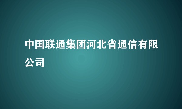 中国联通集团河北省通信有限公司