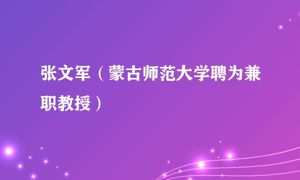 张文军(蒙古师范大学聘为兼职教授)