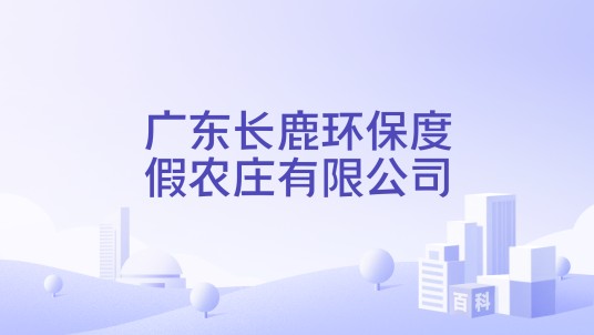 广东长鹿环保度假农庄有限公司