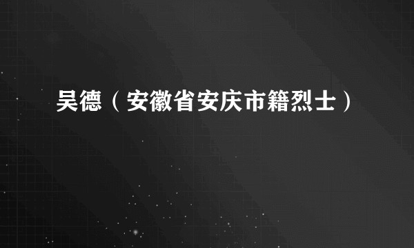 吴德（安徽省安庆市籍烈士）