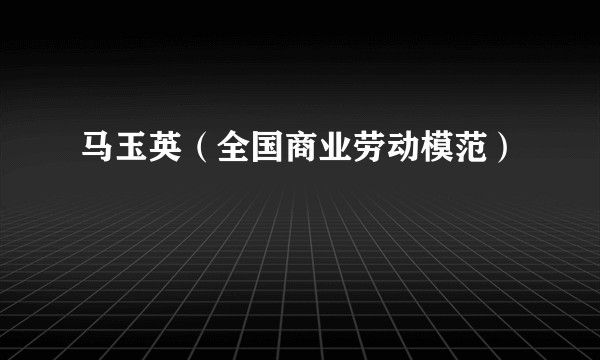 马玉英(全国商业劳动模范)