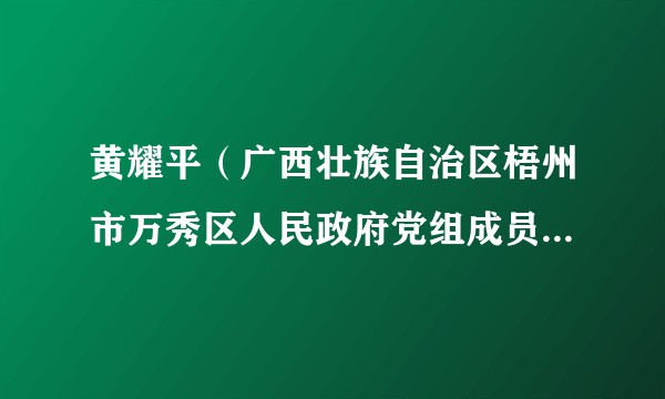 黄耀平（广西壮族自治区梧州市万秀区人民政府党组成员、副区长，梧州市公安局万秀区分局局长）