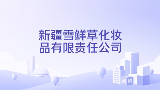 新疆雪鲜草化妆品有限责任公司