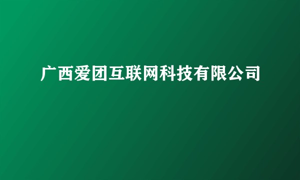 广西爱团互联网科技有限公司