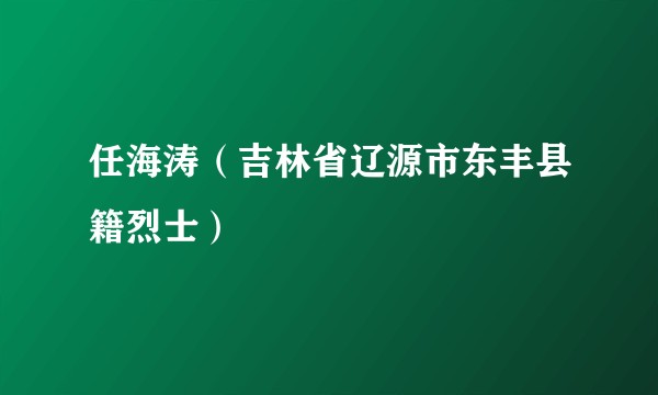任海涛(吉林省辽源市东丰县籍烈士)