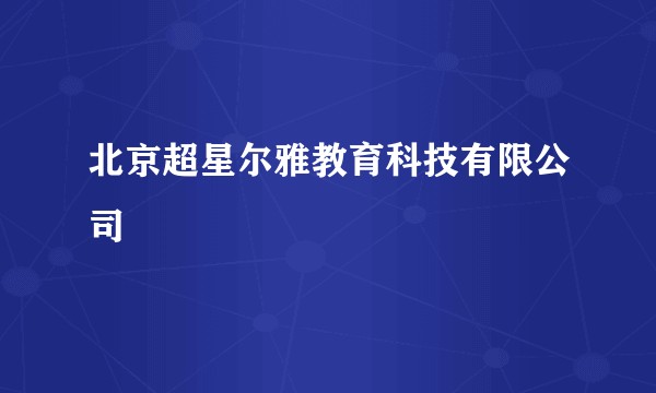 北京超星尔雅教育科技有限公司
