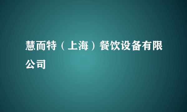 慧而特（上海）餐饮设备有限公司