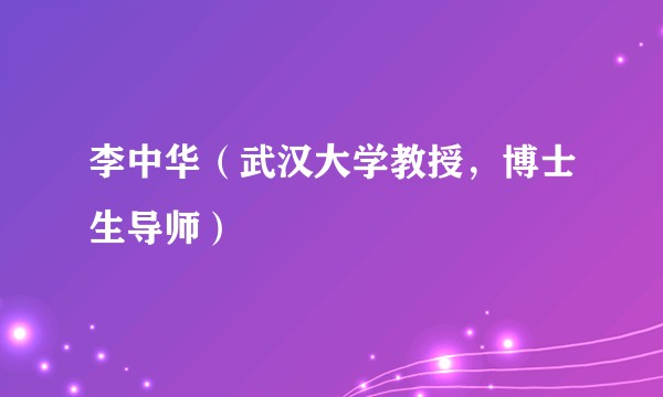 李中华（武汉大学教授，博士生导师）