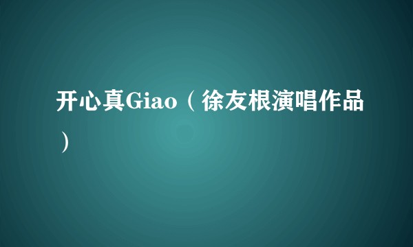 开心真Giao（徐友根演唱作品）