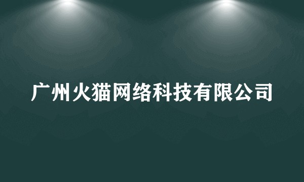 广州火猫网络科技有限公司