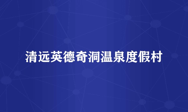 清远英德奇洞温泉度假村