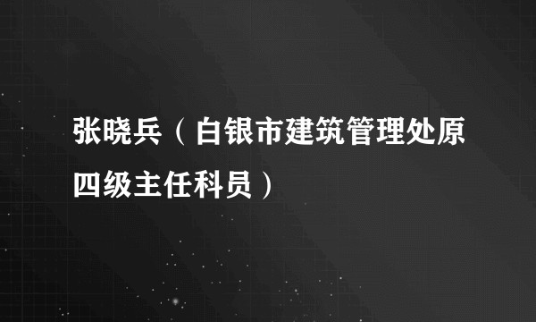 张晓兵（白银市建筑管理处原四级主任科员）
