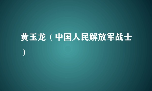 黄玉龙（中国人民解放军战士）
