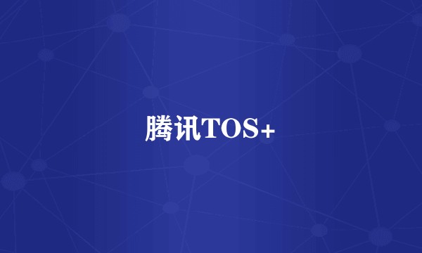 腾讯TOS+
