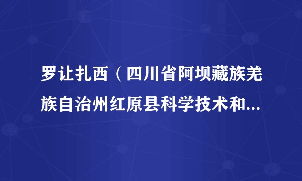罗让扎西（四川省阿坝藏族羌族自治州红原县科学技术和农业畜牧局原党组书记、局长）