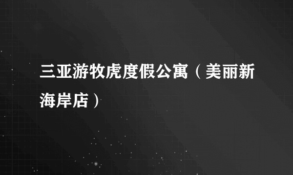 三亚游牧虎度假公寓（美丽新海岸店）