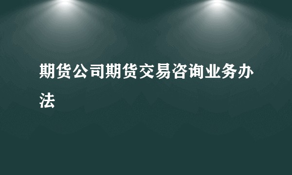 期货公司期货交易咨询业务办法