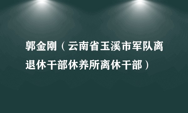 郭金刚（云南省玉溪市军队离退休干部休养所离休干部）