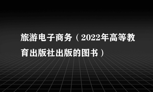 旅游电子商务（2022年高等教育出版社出版的图书）