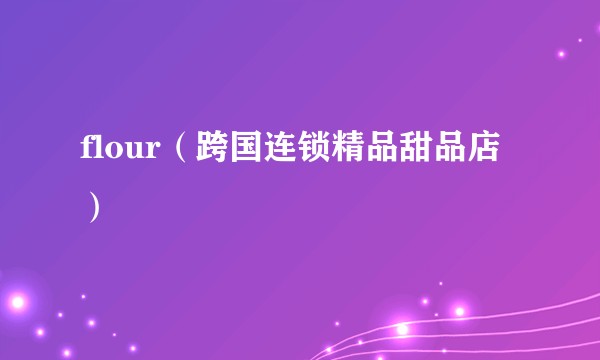 flour（跨国连锁精品甜品店）