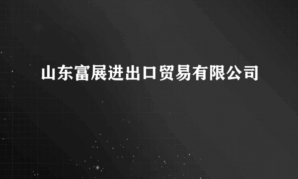 山东富展进出口贸易有限公司