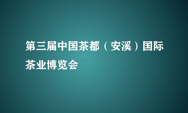 第三届中国茶都（安溪）国际茶业博览会