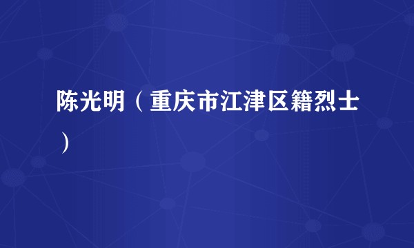 陈光明（重庆市江津区籍烈士）