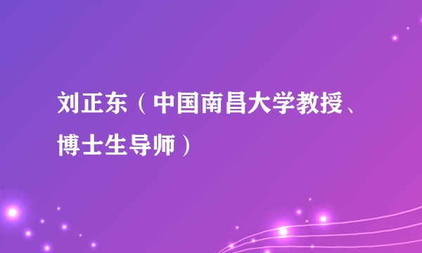 刘正东（中国南昌大学教授、博士生导师）